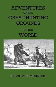 Aventures On The Great Hunting Grounds Of The World di Victor Meunier edito da Home Farm Press
