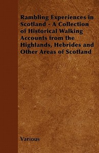 Rambling Experiences in Scotland - A Collection of Historical Walking Accounts from the Highlands, Hebrides and Other Ar di Various edito da Bowen Press