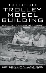 Guide to Trolley Model Building di W. K. Walthers edito da Wildside Press