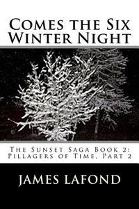 Comes the Six Winter Night: The Sunset Saga Book 2: Pillagers of Time, Part 2 di James LaFond edito da Createspace