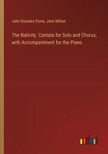 The Nativity. Cantata for Solo and Chorus, with Accompaniment for the Piano di John Knowles Paine, John Milton edito da Outlook Verlag