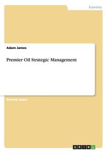 Premier Oil Strategic Management di Adam James edito da GRIN Publishing