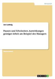 Pausen und Erholzeiten. Auswirkungen geistiger Arbeit am Beispiel des Managers di Jan Ludwig edito da GRIN Publishing