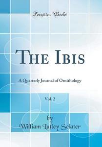 The Ibis, Vol. 2: A Quarterly Journal of Ornithology (Classic Reprint) di William Lutley Sclater edito da Forgotten Books