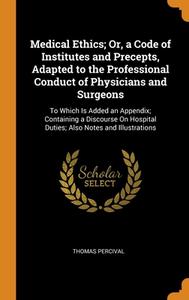 Medical Ethics; Or, A Code Of Institutes And Precepts, Adapted To The Professional Conduct Of Physicians And Surgeons di Thomas Percival edito da Franklin Classics