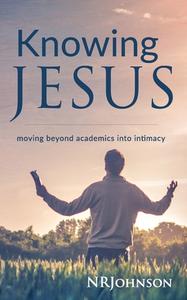 Knowing Jesus: Moving Beyond Academics Into Intimacy di Nrjohnson, Nathan Johnson edito da Deeperchristian Press