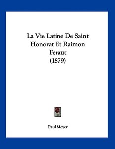 La Vie Latine de Saint Honorat Et Raimon Feraut (1879) di Paul Meyer edito da Kessinger Publishing