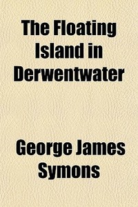 The Floating Island In Derwentwater di George James Symons edito da General Books Llc