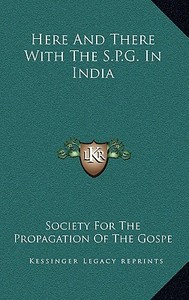 Here and There with the S.P.G. in India di Society for the Propagation of the Gospe edito da Kessinger Publishing