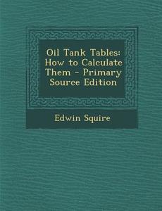 Oil Tank Tables: How to Calculate Them di Edwin Squire edito da Nabu Press
