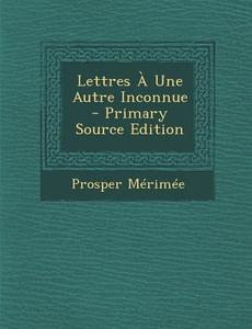 Lettres a Une Autre Inconnue di Prosper Merimee edito da Nabu Press