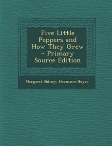 Five Little Peppers and How They Grew - Primary Source Edition di Margaret Sidney, Hermann Heyer edito da Nabu Press