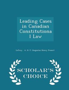 Leading Cases In Canadian Constitutional Law - Scholar's Choice Edition di A H F edito da Scholar's Choice