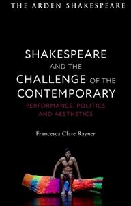 Shakespeare and the Challenge of the Contemporary: Performance, Politics and Aesthetics di Francesca Clare Rayner edito da ARDEN SHAKESPEARE