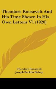 Theodore Roosevelt and His Time Shown in His Own Letters V1 (1920) di Theodore Roosevelt, Joseph Bucklin 1847 Bishop edito da Kessinger Publishing