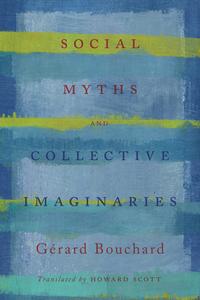 Social Myths and Collective Imaginaries di Gerard Bouchard edito da University of Toronto Press, Scholarly Publishing Division