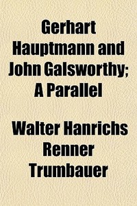 Gerhart Hauptmann And John Galsworthy; A di Walter Hnrichs Renner Trumbauer edito da General Books