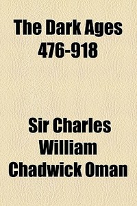 The Dark Ages 476-918 di Charles William Chadwick Oman, Sir Charles William Chadwick Oman edito da General Books Llc