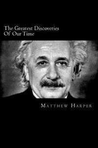 The Greatest Discoveries of Our Time: A Fascinating Book Containing Discovery Facts, Trivia, Images & Memory Recall Quiz: Suitable for Adults & Childr di Matthew Harper edito da Createspace