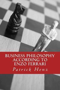 Business Philosophy According to Enzo Ferrari: From Motorsports to Business di Patrick Henz edito da Createspace Independent Publishing Platform
