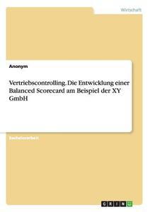 Vertriebscontrolling. Die Entwicklung einer Balanced Scorecard am Beispiel der XY GmbH di Anonym edito da GRIN Publishing