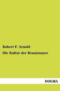 Die Kultur der Renaissance di Robert F. Arnold edito da DOGMA