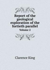 Report Of The Geological Exploration Of The Fortieth Parallel Volume 2 di Clarence King edito da Book On Demand Ltd.