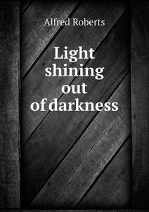 Light Shining Out Of Darkness di Alfred Roberts edito da Book On Demand Ltd.