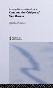 Routledge Philosophy GuideBook to Kant and the Critique of Pure Reason di Sebastian Gardner edito da Taylor & Francis Ltd