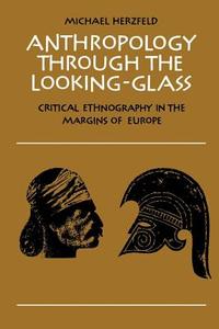 Anthropology Through the Looking-Glass di Michael Herzfeld edito da Cambridge University Press