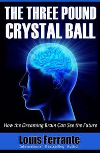 The Three Pound Crystal Ball: How the Dreaming Brain Can See the Future di Louis Ferrante edito da Maij Publishing