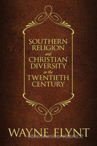 Southern Religion and Christian Diversity in the Twentieth Century di Wayne Flynt edito da The University of Alabama Press