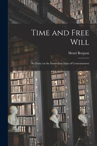 Time and Free Will; an Essay on the Immediate Data of Consciousness di Henri Bergson edito da LIGHTNING SOURCE INC