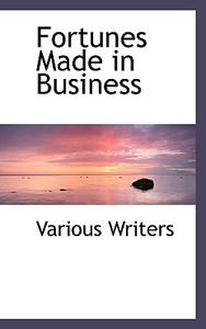 Fortunes Made In Business di Various Writers edito da Bibliolife