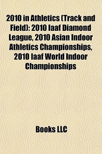 2010 In Athletics Track And Field : 201 di Books Llc edito da Books LLC, Wiki Series