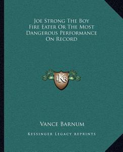 Joe Strong the Boy Fire Eater or the Most Dangerous Performance on Record di Vance Barnum edito da Kessinger Publishing