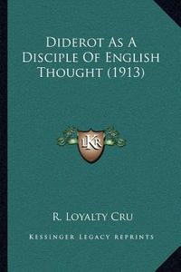 Diderot as a Disciple of English Thought (1913) di Robert Loyalty Cru edito da Kessinger Publishing