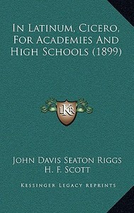 In Latinum, Cicero, for Academies and High Schools (1899) di John Davis Seaton Riggs edito da Kessinger Publishing
