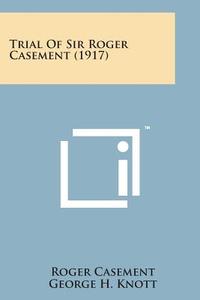 Trial of Sir Roger Casement (1917) di Roger Casement edito da Literary Licensing, LLC