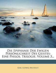Die Epiphanie Der Ewigen Persönlichkeit Des Geistes: Eine Philos. Trilogie, Volume 3... di Karl Ludwig Michelet edito da Nabu Press