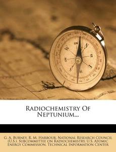 Radiochemistry of Neptunium... di G. A. Burney edito da Nabu Press