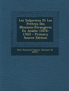 Les Sulpiciens Et Les Pretres Des Missions-Etrangeres En Acadie: (1676-1762) di Henri Raymond Casgrain, Seminaire De Quebec edito da Nabu Press