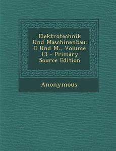 Elektrotechnik Und Maschinenbau: E Und M., Volume 13 di Anonymous edito da Nabu Press