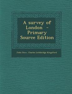 A Survey of London - Primary Source Edition di John Stow, Charles Lethbridge Kingsford edito da Nabu Press