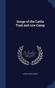 Songs Of The Cattle Trail And Cow Camp di John Avery Lomax edito da Sagwan Press