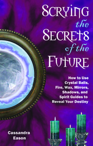 Scrying the Secrets of the Future: How to Use Crystal Ball, Fire, Wax, Mirrors, Shadows, and Spirit Guides to Reveal You di Cassandra Eason edito da NEW PAGE BOOKS