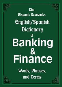 The Hispanic Economics English/Spanish Dictionary of Banking & Finance: Words, Phrases, and Terms edito da HISPANIC ECONOMICS