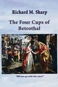 The Four Cups Of Betrothal di Richard M Sharp edito da Global Educational Advance, Inc.