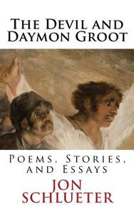 The Devil and Daymon Groot: Poems, Stories, and Essays di Jon Schlueter edito da Createspace Independent Publishing Platform
