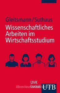 Wissenschaftliches Arbeiten im Wirtschaftsstudium di Beate Gleitsmann, Christiane Suthaus edito da Lucius + Lucius
